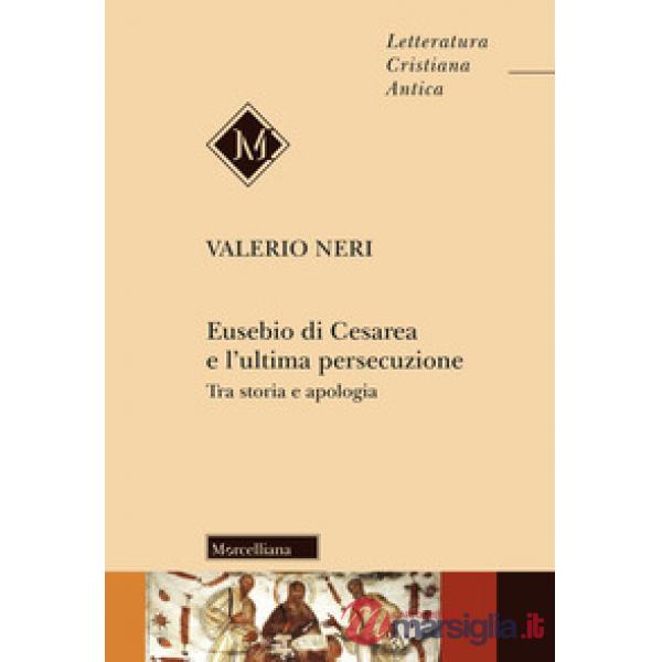 Eusebio di Cesarea e l'ultima persecuzione. Tra storia e apologia