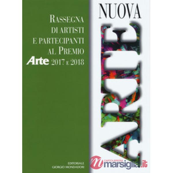 Nuova arte. Rassegna di artisti e partecipanti al Premio Arte 2017 e 2018. Ediz.