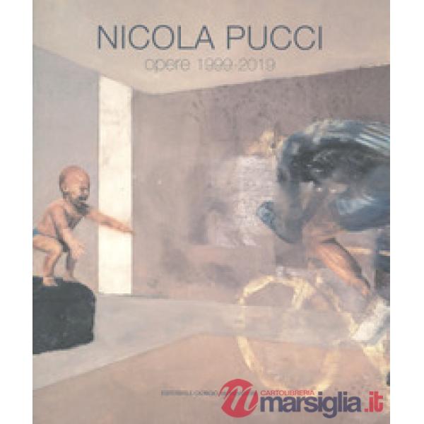 Nicola Pucci. Opere 1999-2019. Ediz. a colori