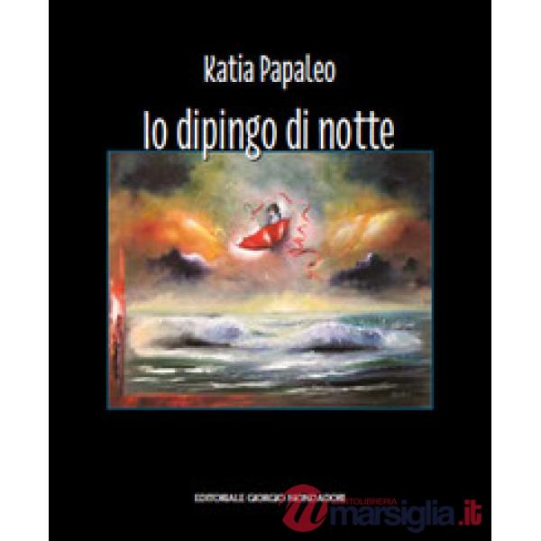 Katia Papaleo. Io dipingo di notte. Ediz. illustrata