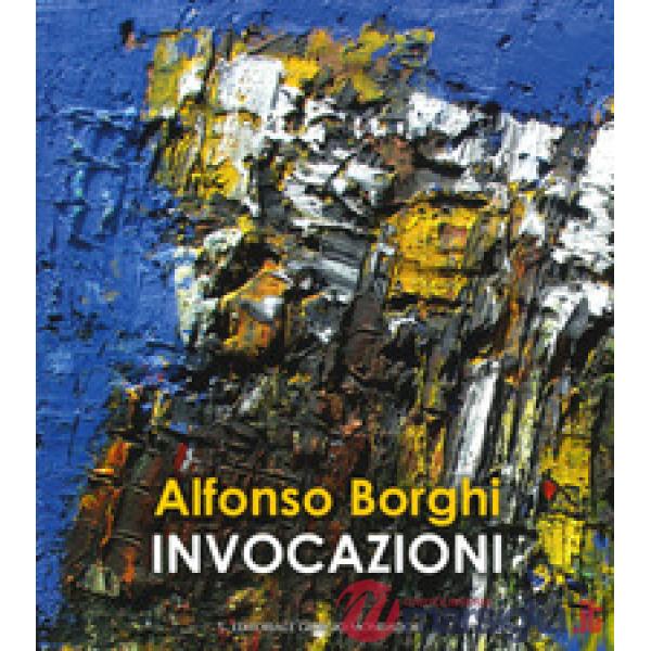Alfonso Borghi. Invocazioni. Ediz. a colori