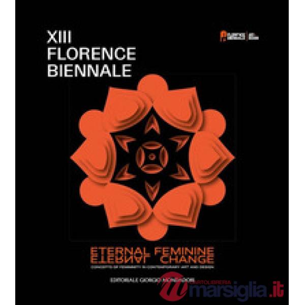 XIII Florence Biennale. Eternal feminine, eternal change. Concept of femininity in contemporary art and design. Ediz. a colori