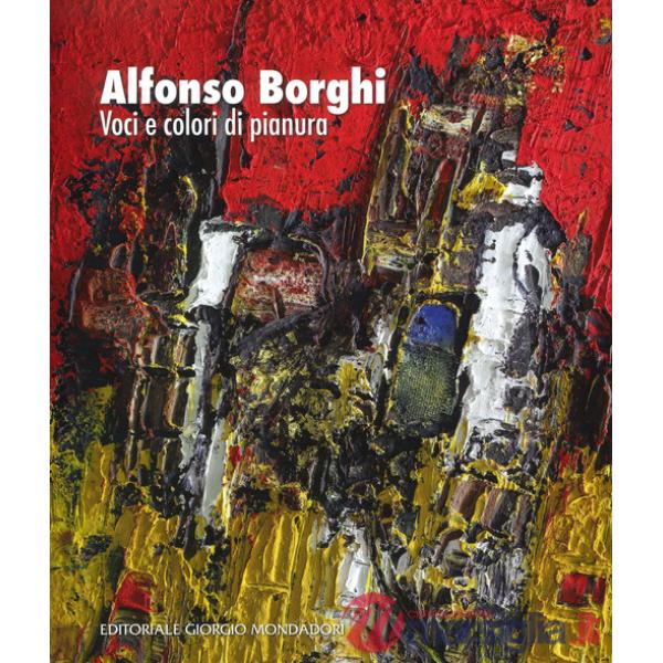 Alfonso Borghi. Voci e colori di pianura. Ediz. a colori