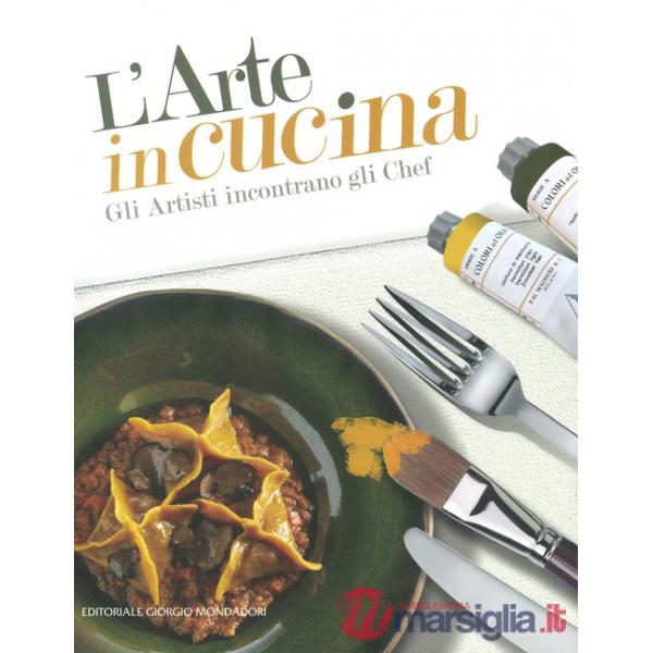 Arte in cucina. Gli artisti incontrano gli chef. Ediz. a colori (L')