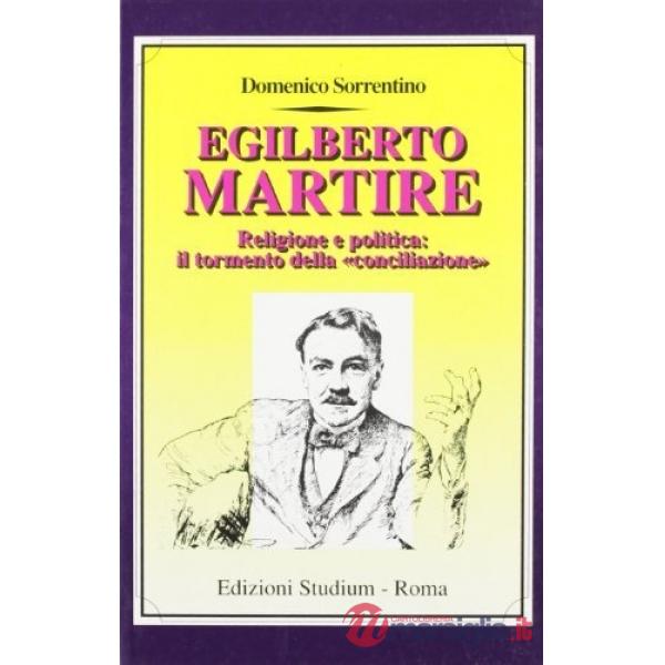 Egilberto Martire. Religione e politica: il tormento della «Conciliazione»