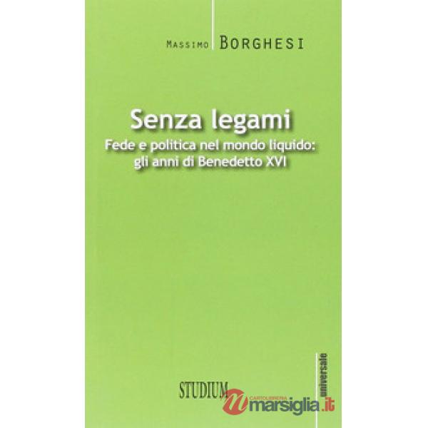 Senza legami. Fede e politica nel mondo liquido. Gli anni di Benedetto XVI