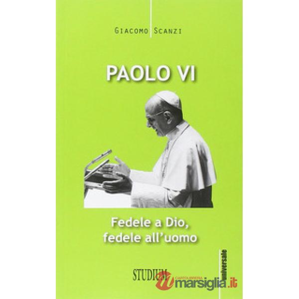 Paolo VI. Fedele a Dio, fedele all'uomo