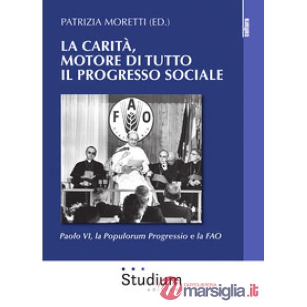 Carità, motore di tutto il progresso sociale. Paolo VI, la Populorum progressio e la FAO (La)
