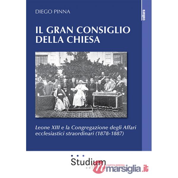Gran consiglio della Chiesa. Leone XIII e la Congregazione degli Affari ecclesiastici straordinari (1878-1887) (Il)