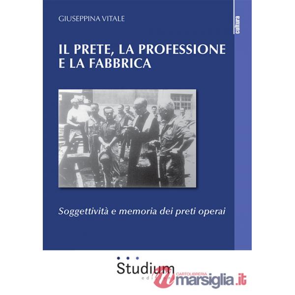 Prete, la professione e la fabbrica. Soggettività e memoria dei preti operai (Il)