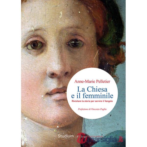 Chiesa e il femminile. Rivisitare la storia per servire il Vangelo (La)