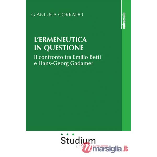 Ermeneutica in questione. Il confronto tra Emilio Betti e Hans-Georg Gadamer (L')