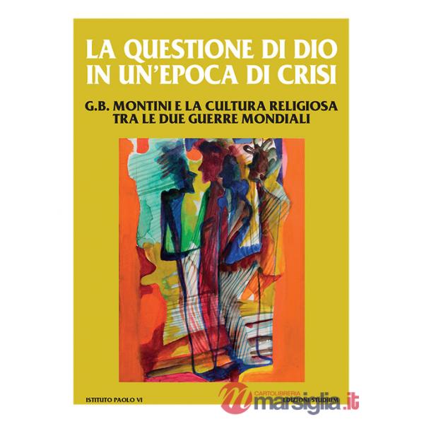 Questione di Dio in un'epoca di crisi. G. B. Montini e la cultura religiosa tra le due guerre mondiali (La)