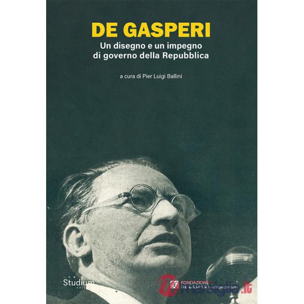 De Gasperi. Un disegno e un impegno di governo della Repubblica