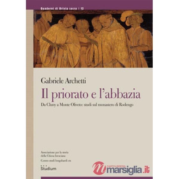 Priorato e l'abbazia. Da Cluny a Monte Oliveto: studi sul monastero di Rodengo (Il)