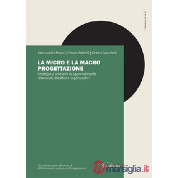 Micro e la macro progettazione. Strategie e ambienti di apprendimento relazionali, didattici e organizzativi (La)
