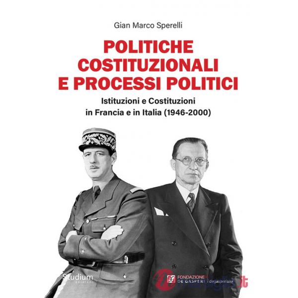Politiche costituzionali e processi politici. Istituzioni e Costituzioni in Francia e in Italia (1946-2000)
