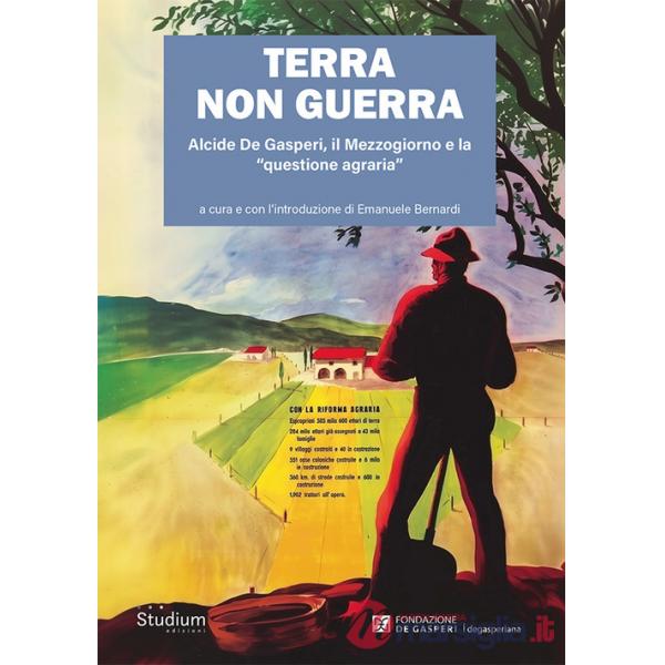 Terra non guerra. Alcide De Gasperi, il Mezzogiorno e la «questione agraria»
