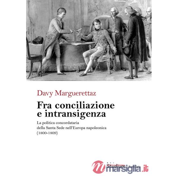 Fra conciliazione e intransigenza. La politica concordataria della Santa Sede nell'Europa napoleonica (1800-1809)