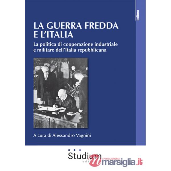 Guerra fredda e l'Italia. La politica di cooperazione industriale e militare dell'Italia repubblicana (La)