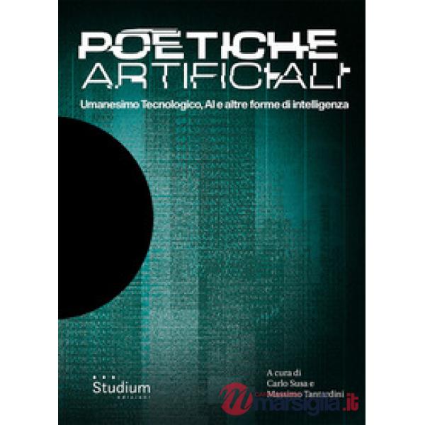 Poetiche artificiali. Umanesimo tecnologico, AI e altre forme di intelligenza