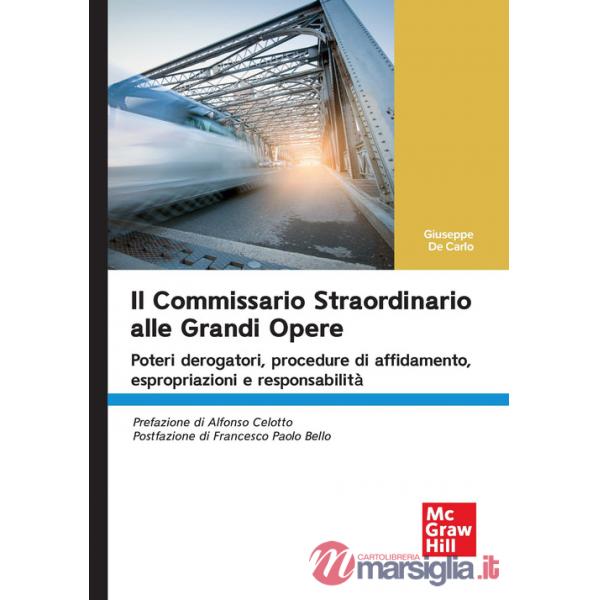 Commissario straordinario alle grandi opere. Poteri derogatori, procedure di affidamento, espropriazioni e responsabilità (Il)