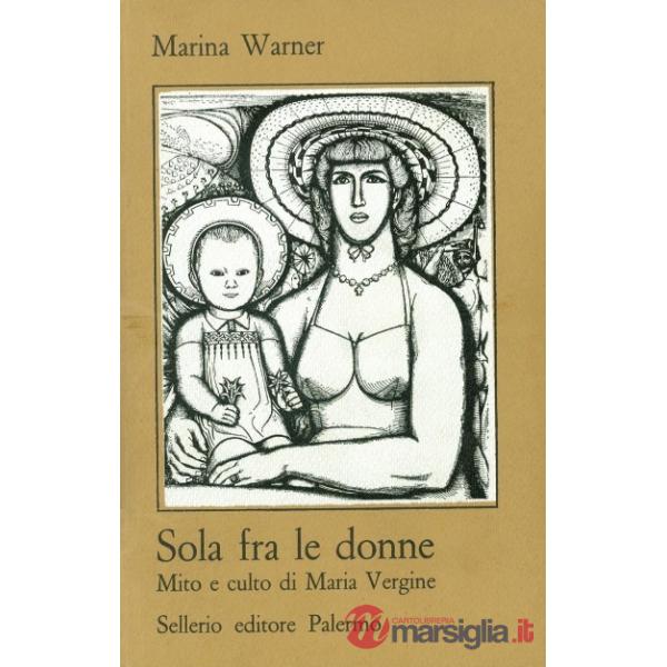 Sola fra le donne. Mito e culto di Maria Vergine