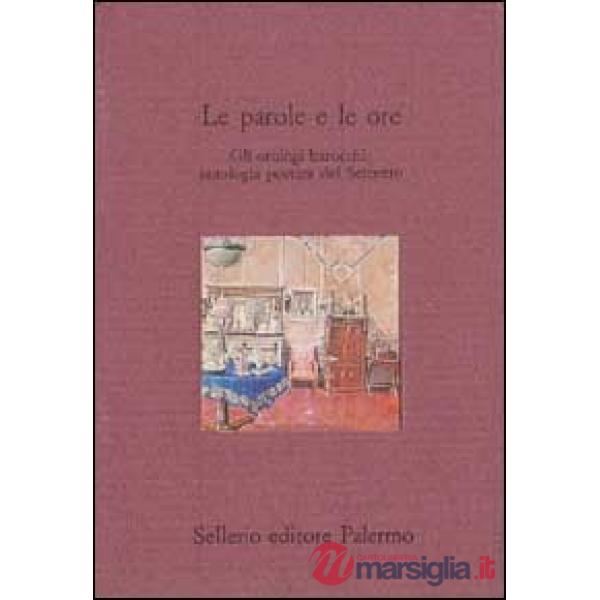 Parole e le ore. Gli orologi barocchi: antologia poetica del Seicento (Le)