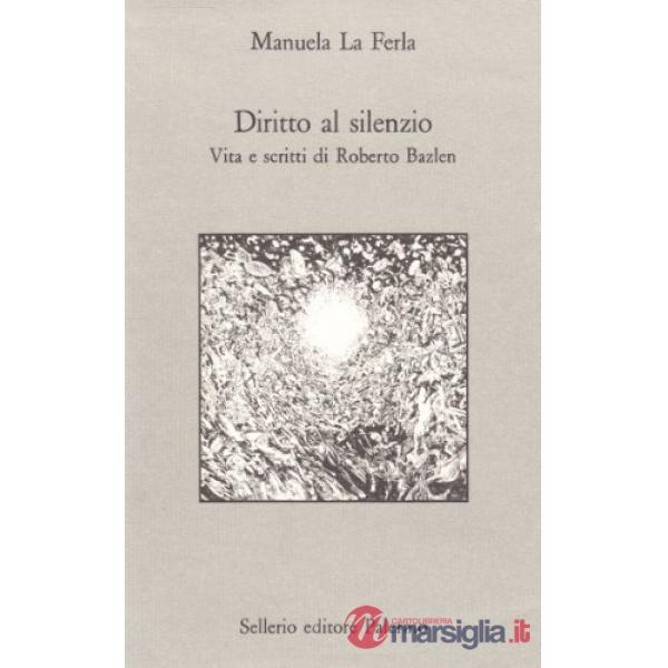 Diritto al silenzio. Vita e scritti di Roberto Bazlen