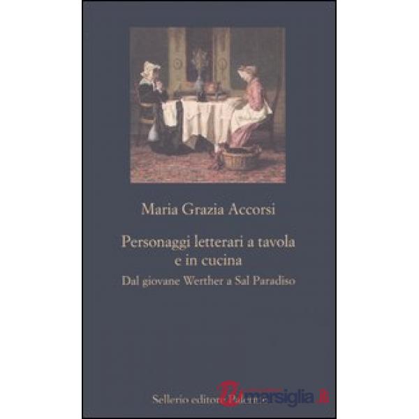 Personaggi letterari a tavola e in cucina. Dal giovane Werther a Sal Paradiso
