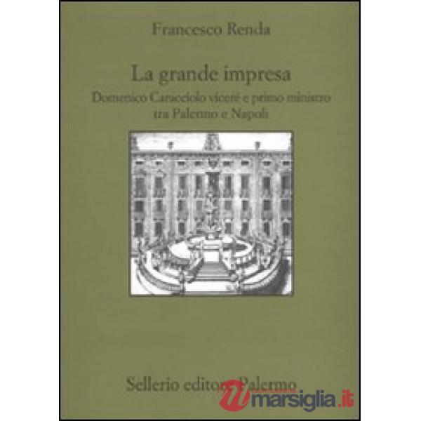 Grande impresa. Domenico Caracciolo viceré e primo ministro tra palermo e Napoli (La)