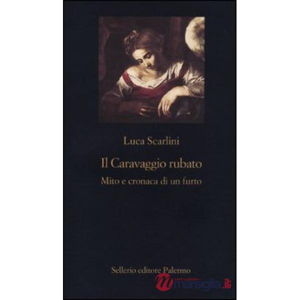 Caravaggio rubato. Mito e cronaca di un furto (Il)