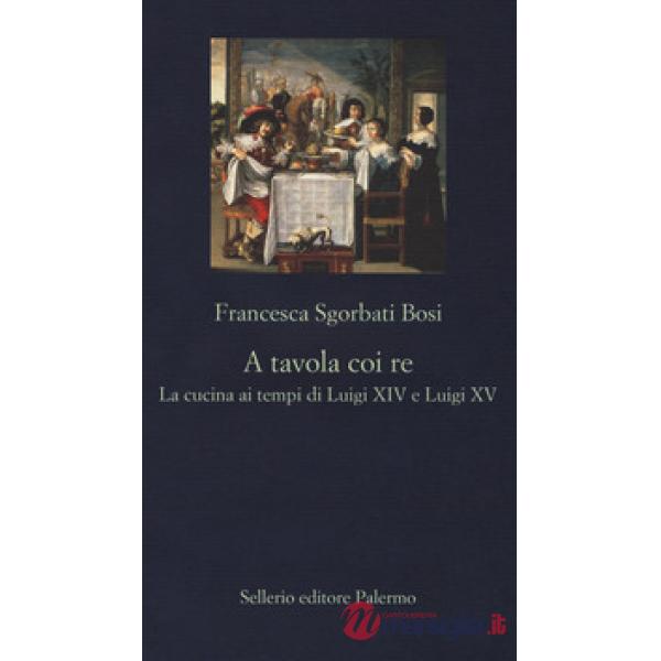 A tavola coi re. La cucina ai tempi di Luigi XIV e Luigi XV