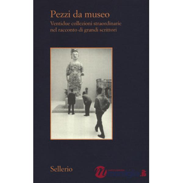 Pezzi da museo. Ventidue collezioni straordinarie nel racconto di grandi scritto