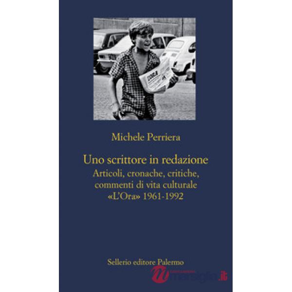 Scrittore in redazione. Articoli, cronache, critiche, commenti di vita culturale. «L'Ora» 1961-1992 (Uno)