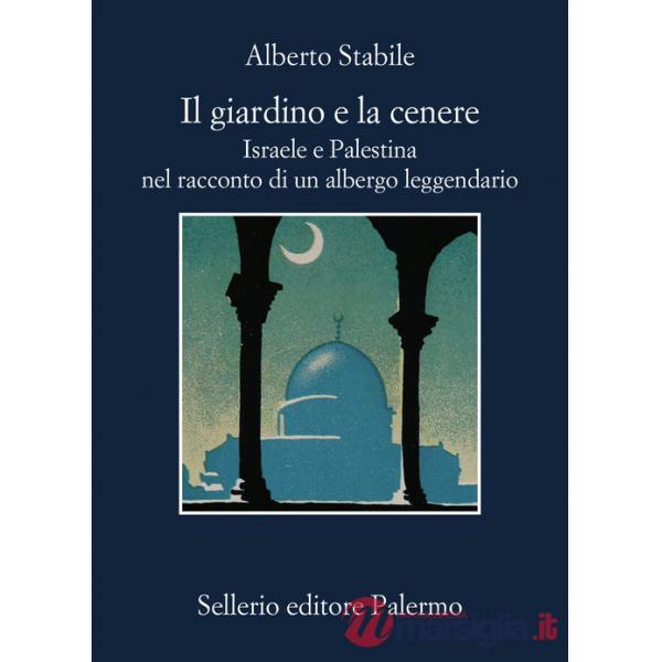 Giardino e la cenere. Israele e Palestina nel racconto di un albergo leggendario (Il)