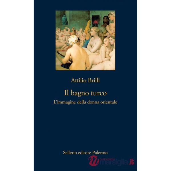 Bagno turco. L'immagine della donna orientale. Ediz. illustrata (Il)