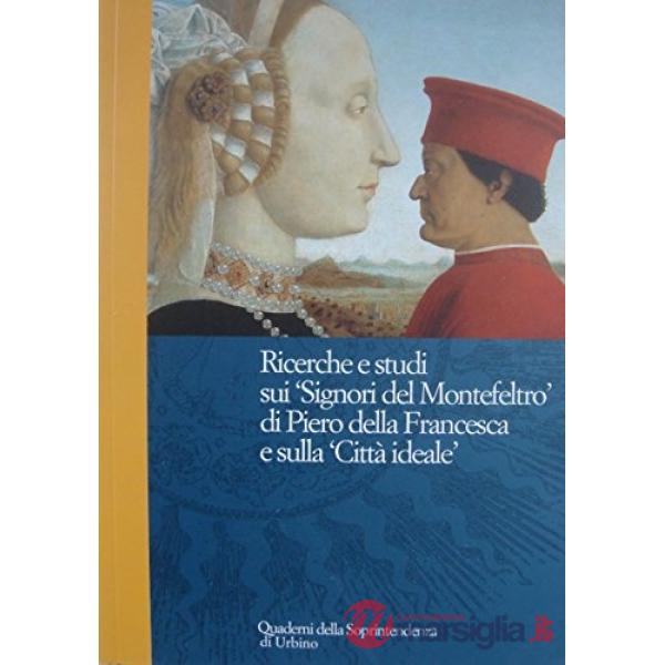 Ricerche e studi sui «Signori del Montefeltro» di Piero della Francesca e sulla «Città ideale»