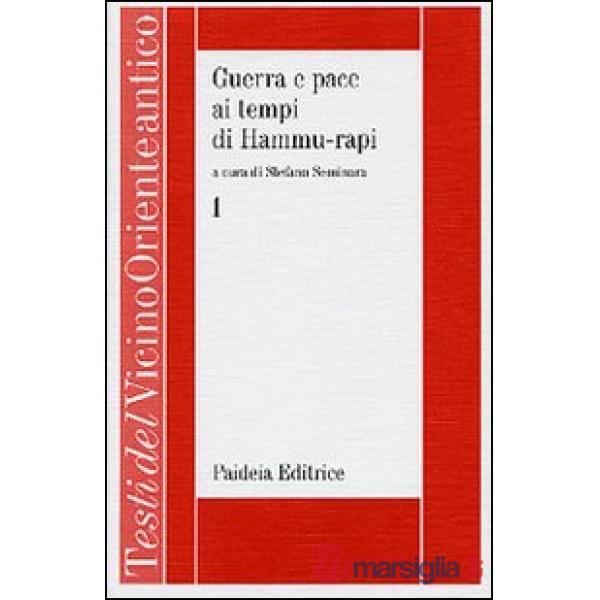 Guerra e pace ai tempi di Hammu-rapi. Le iscrizioni reali sumero-accadiche d'età paleo-babilonese. Vol. 1