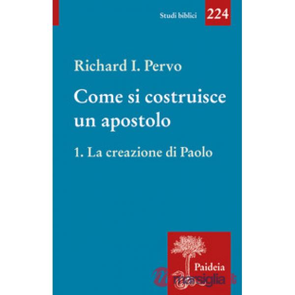 Come si costruisce un apostolo. Vol. 1: La creazione di Paolo