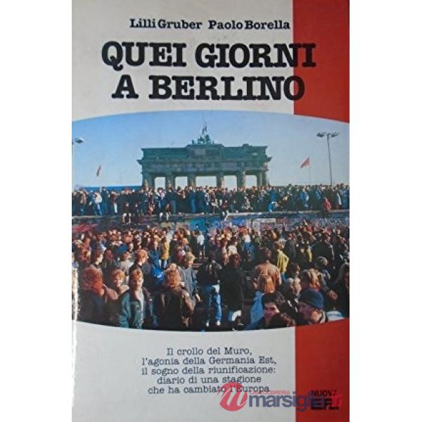 Quei giorni a Berlino. Il crollo del Muro, l'agonia della Germania Est, il sogno della riunificazione: diario di una stagione ch