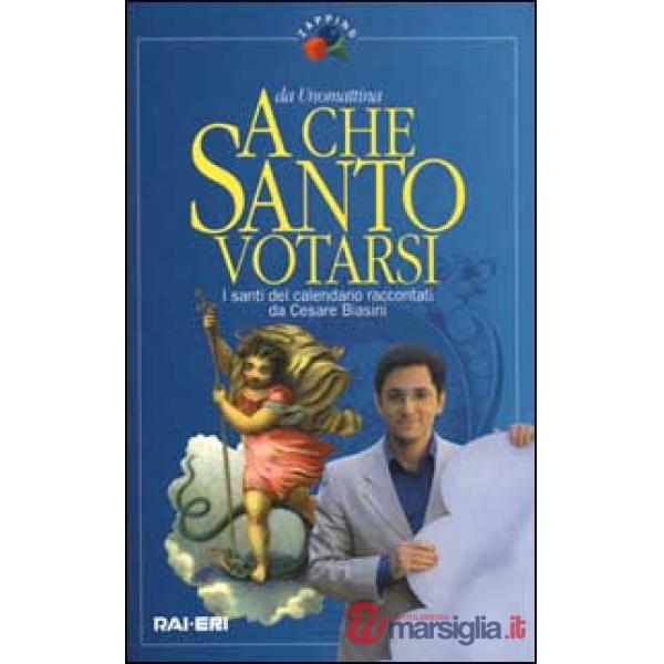 A che santo votarsi. I santi del calendario raccontati da Cesare Biasini