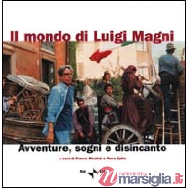 Mondo di Luigi Magni. Avventure, sogni e disincanto (Il)