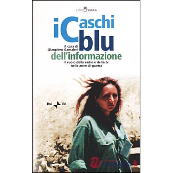 Caschi blu dell'informazione. Il ruolo della radio e della TV nelle zone di guerra. Con videocassetta (I)