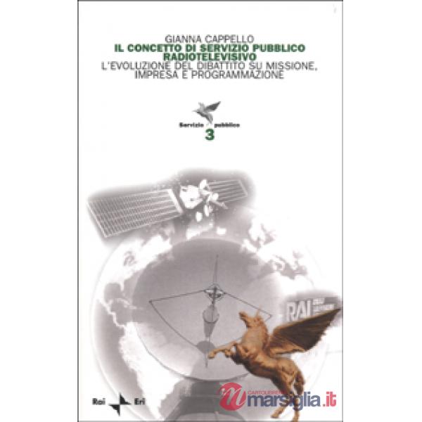 Concetto di servizio pubblico radiotelevisivo. L'evoluzione del dibattito su missione, impresa e programmazione (Il)