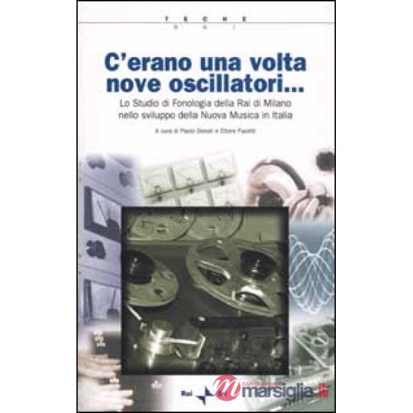 C'erano una volta nove oscillatori. Lo Studio di fonologia della Rai di Milano nello sviluppo della Nuova Musica in Italia. Con 