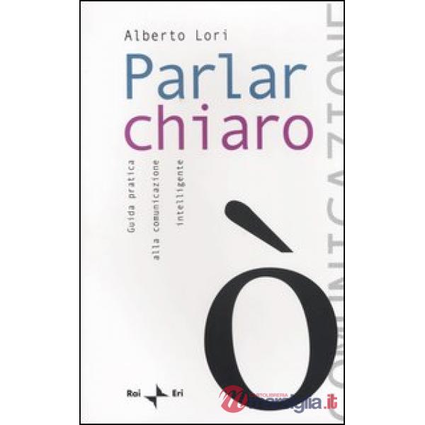 Parlar chiaro. Guida pratica alla comunicazione intelligente