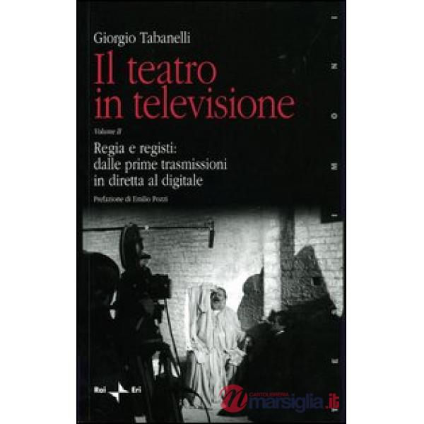 Teatro in televisione (Il). Vol. 2: Regia e registi: dalle prime trasmissioni in diretta al digitale