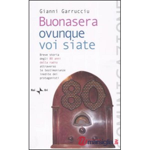 Buonasera ovunque voi siate. Breve storia degli 80 anni della radio attraverso le testimonianze inedite dei protagonisti