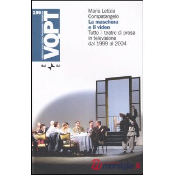 Maschera e il video. Tutto il teatro di prosa in televisione dal 1999 al 2004 (La)
